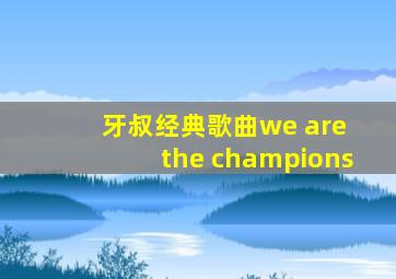 牙叔经典歌曲we are the champions